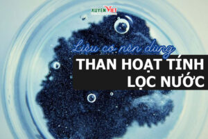 Tác dụng than hoạt tính trong lọc nước liệu bạn đã biết?